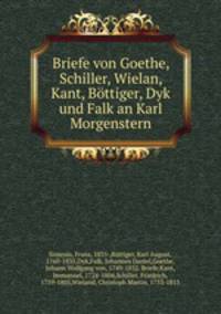 Briefe von Goethe, Schiller, Wielan, Kant, Bttiger, Dyk und Falk an Karl Morgenstern