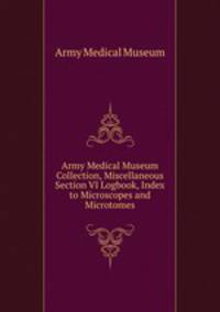 Army Medical Museum Collection, Miscellaneous Section VI Logbook, Index to Microscopes and Microtomes