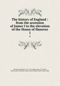 The history of England : from the accession of James I to the elevation of the House of Hanover. 1
