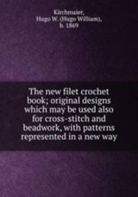 The new filet crochet book; original designs which may be used also for cross-stitch and beadwork, with patterns represented in a new way