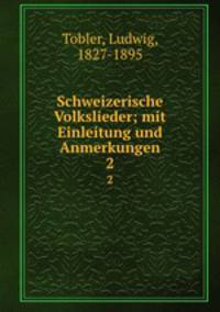 Schweizerische Volkslieder; mit Einleitung und Anmerkungen. 2