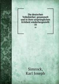 Die deutschen Volksbcher; gesammelt und in ihrer ursprnglichen Echtheit wiederhergestellt. 10