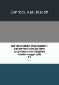 Die deutschen Volksbcher; gesammelt und in ihrer ursprnglichen Echtheit wiederhergestellt. 11