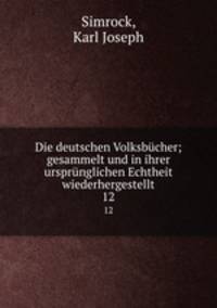 Die deutschen Volksbcher; gesammelt und in ihrer ursprnglichen Echtheit wiederhergestellt. 12