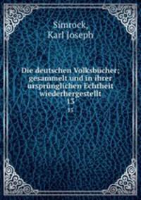 Die deutschen Volksbcher; gesammelt und in ihrer ursprnglichen Echtheit wiederhergestellt. 13