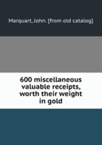 600 miscellaneous valuable receipts, worth their weight in gold