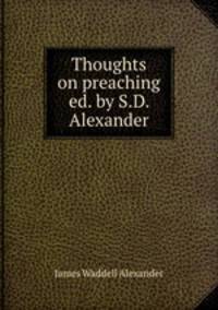 Thoughts on preaching ed. by S.D. Alexander.