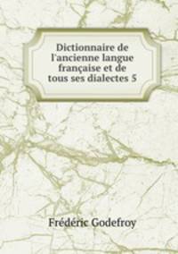 Dictionnaire de l`ancienne langue franaise et de tous ses dialectes 5