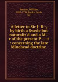 A letter to Sir J- B--, by birth a Swede but naturaliz`d and a M--r of the present P----t : concerning the late Minehead doctrine