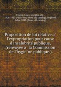 Proposition de loi relative a l`expropriation pour cause d`insalubrite publique, (renvoyee a la Commission de l`hygiene publique.)
