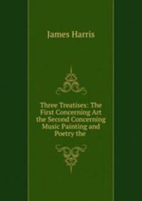 Three Treatises: The First Concerning Art the Second Concerning Music Painting and Poetry the .