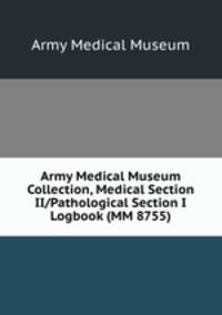 Army Medical Museum Collection, Medical Section II/Pathological Section I Logbook (MM 8755)