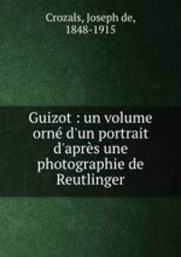 Guizot : un volume orn d`un portrait d`aprs une photographie de Reutlinger