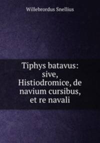 Tiphys batavus: sive, Histiodromice, de navium cursibus, et re navali