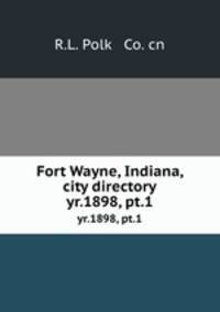 Fort Wayne, Indiana, city directory. yr.1898, pt.1