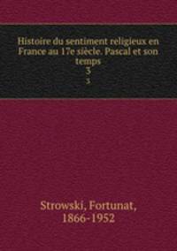 Histoire du sentiment religieux en France au 17e sicle. Pascal et son temps. 3