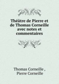 Thtre de Pierre et de Thomas Corneille avec notes et commentaires