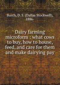 Dairy farming microform : what cows to buy, how to house, feed, and care for them and make dairying pay