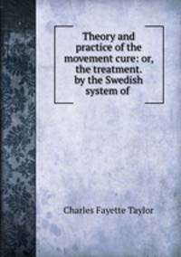 Theory and practice of the movement cure: or, the treatment. by the Swedish system of .