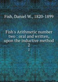 Fish`s Arithmetic number two : oral and written, upon the inductive method. 2