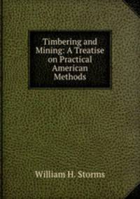Timbering and Mining: A Treatise on Practical American Methods