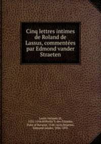 Cinq lettres intimes de Roland de Lassus, commentes par Edmond vander Straeten