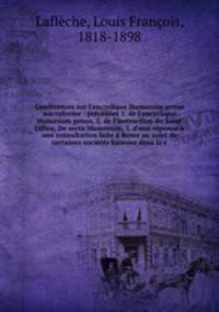 Confrences sur l`encyclique Humanum genus microforme : prcdes 1. de l`encyclique Humanum genus, 2. de l`instruction du Saint Office, De secta Massonum, 3. d`une rponse une consultation faite Rome au sujet de certaines socits formes dans la c