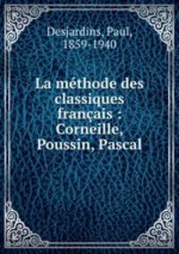 La mthode des classiques franais : Corneille, Poussin, Pascal