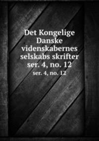 Det Kongelige Danske videnskabernes selskabs skrifter. ser. 4, no. 12