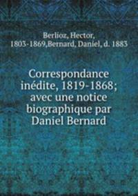 Correspondance indite, 1819-1868; avec une notice biographique par Daniel Bernard
