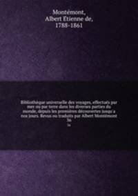 Bibliothque universelle des voyages, effectus par mer ou par terre dans les diverses parties du monde, depuis les premires dcouvertes jusqu`a nos jours. Revus ou traduits par Albert Montmont. 36