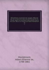 Bibliothque universelle des voyages, effectus par mer ou par terre dans les diverses parties du monde, depuis les premires dcouvertes jusqu`a nos jours. Revus ou traduits par Albert Montmont. 46
