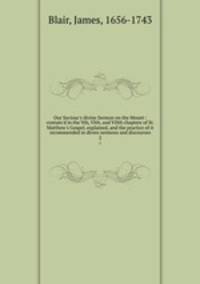 Our Saviour`s divine Sermon on the Mount : contain`d in the Vth, VIth, and VIIth chapters of St. Matthew`s Gospel, explained, and the practice of it recommended in divers sermons and discourses. 2