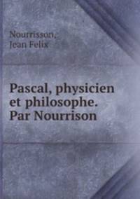 Pascal, physicien et philosophe. Par Nourrison