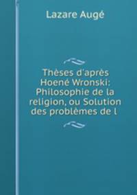 Thses d`aprs Hoen Wronski: Philosophie de la religion, ou Solution des problmes de l .