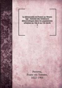 La dmocratie en France au Moyen ge : histoire des tendances dmocratiques dans les populations urbaines au 14e et au 15e secle. 2