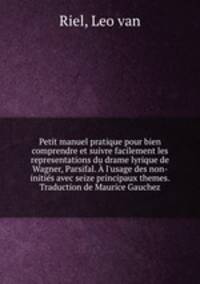 Petit manuel pratique pour bien comprendre et suivre facilement les representations du drame lyrique de Wagner, Parsifal. l`usage des non-initis avec seize principaux themes. Traduction de Maurice Gauchez