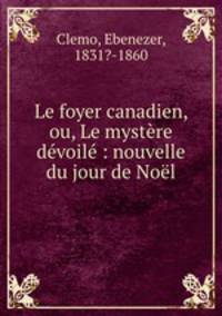 Le foyer canadien, ou, Le mystre dvoil : nouvelle du jour de Nol
