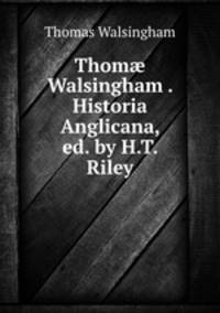 Thom Walsingham . Historia Anglicana, ed. by H.T. Riley
