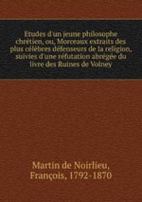 Etudes d`un jeune philosophe chrtien, ou, Morceaux extraits des plus clbres dfenseurs de la religion, suivies d`une rfutation abrge du livre des Ruines de Volney