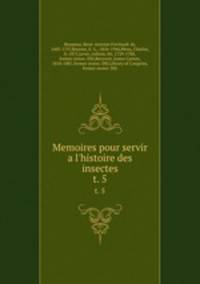 Memoires pour servir a l`histoire des insectes. t. 5