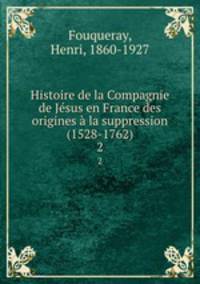 Histoire de la Compagnie de Jsus en France des origines la suppression (1528-1762). 2