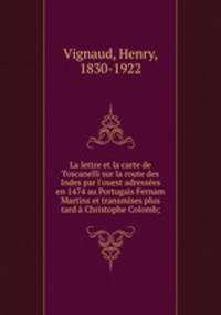 La lettre et la carte de Toscanelli sur la route des Indes par l`ouest adresses en 1474 au Portugais Fernam Martins et transmises plus tard Christophe Colomb;