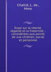 Essai sur la libert, lgalit et la fraternit, : considres aux points de vue chrtien, social et personnel