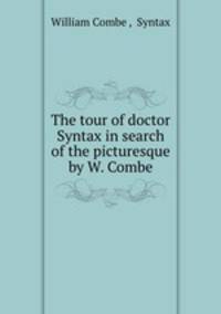 The tour of doctor Syntax in search of the picturesque by W. Combe.