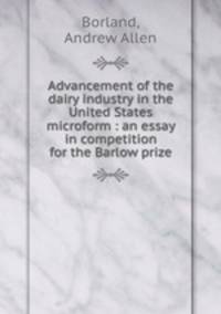 Advancement of the dairy industry in the United States microform : an essay in competition for the Barlow prize