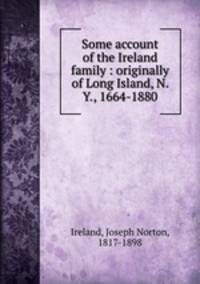 Some account of the Ireland family : originally of Long Island, N. Y., 1664-1880