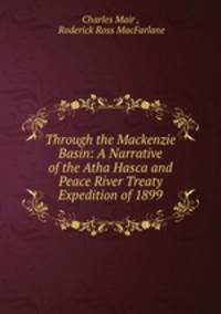 Through the Mackenzie Basin: A Narrative of the Atha Hasca and Peace River Treaty Expedition of 1899