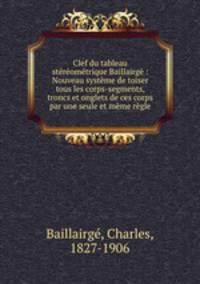 Clef du tableau stromtrique Baillairg : Nouveau systme de toiser tous les corps-segments, troncs et onglets de ces corps par une seule et mme rgle