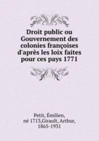 Droit public ou Gouvernement des colonies franoises d`aprs les loix faites pour ces pays 1771